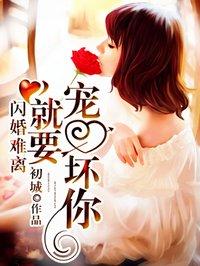 闪婚难离就要宠坏你 哔哩哔哩解说版