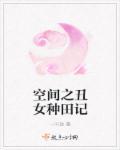 空间之丑女种田记棉花糖番外TXT
