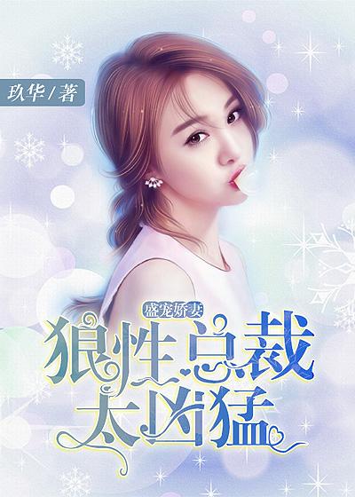 盛宠娇妻狼性总裁太凶猛的连载平台是