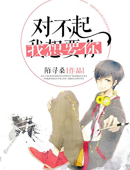 对不起我想要你了