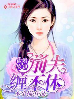欲婚故纵前夫缠不休txt微盘