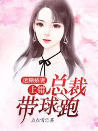迷糊娇妻上错总裁带球跑女主白纤纤笔趣阁