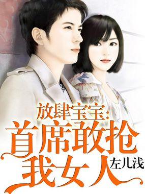 放肆宝宝首席敢抢我女人 左儿浅