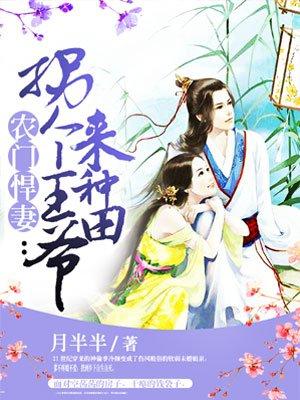 农门悍妻拐个王爷来种田作者 月半半