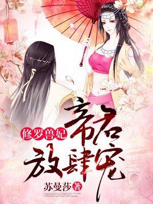 修罗兽妃帝君放肆宠男主