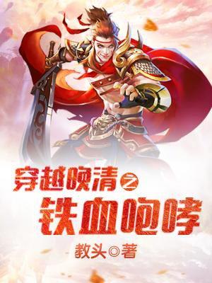 穿越晚清之铁血咆哮最新章节-无弹窗全文免费阅读