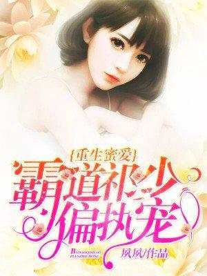 重生蜜爱霸道祁少/偏执宠免费阅读