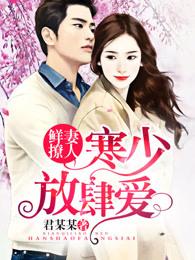 鲜妻撩人寒少放肆爱!免费阅读副cp章