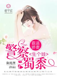警察蜀黍生个娃全文
