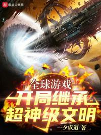 全球游戏开局继承超神级文明 最新章节 无弹窗 笔趣阁
