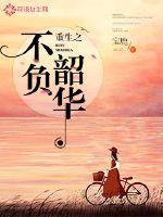 重生之不负韶华林朝夕