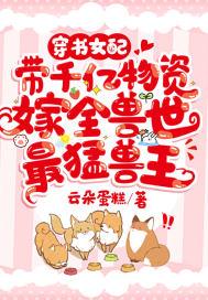 带千亿物资嫁全兽世最猛兽王免费阅读