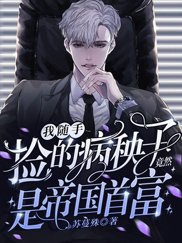 我随手捡的病秧子竟然是帝国首富无删减版