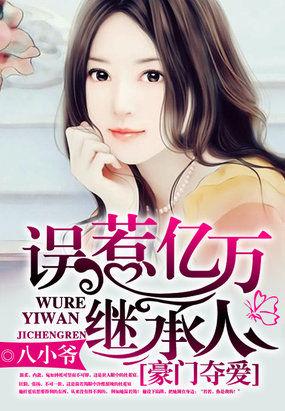 豪门夺爱误惹亿万继承人 作者八小爷