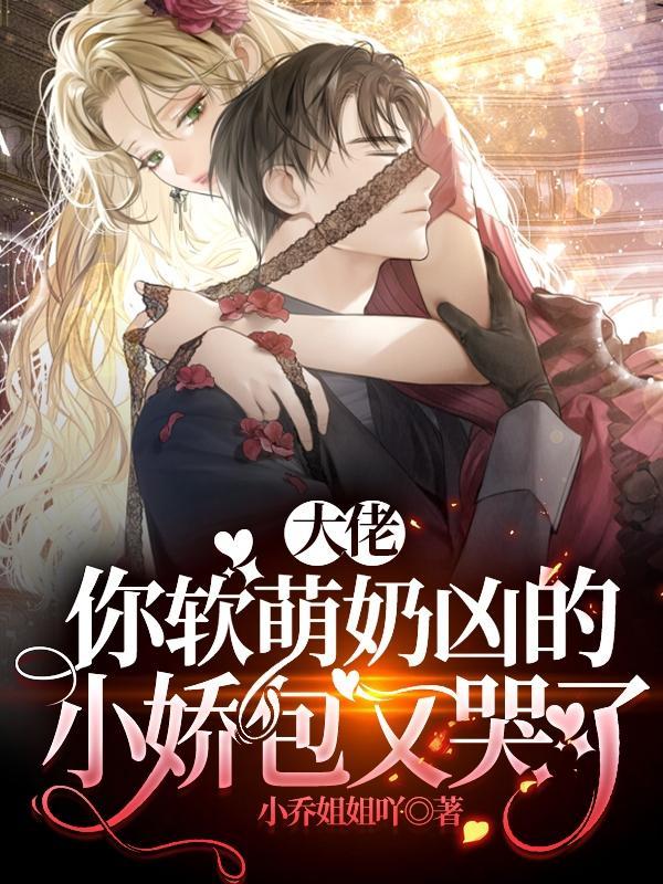 你软萌奶凶的小娇包又哭了免费完整版