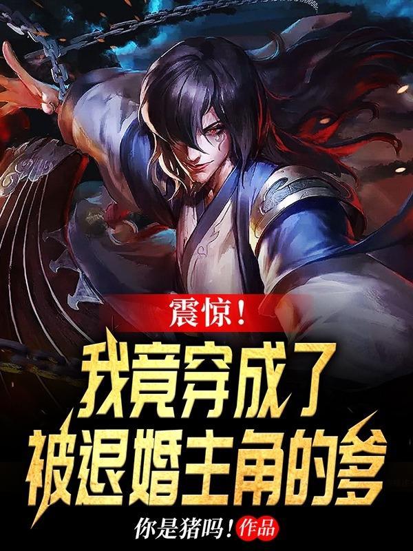 震惊!我竟穿成了被退婚主角的爹txt