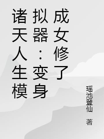 诸天人生模拟器变身成女修了 瑶池登仙