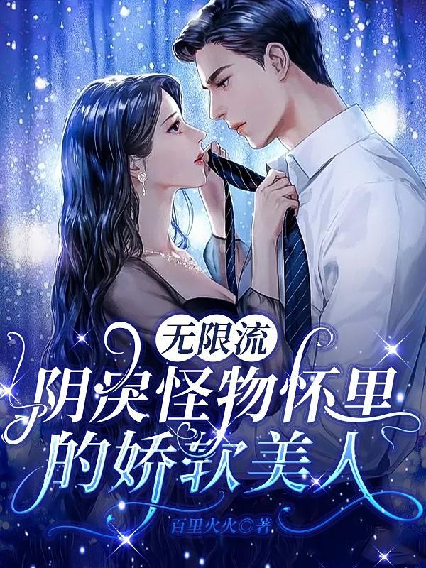 无限流阴戾怪物怀里的娇软美人 全文免费阅读