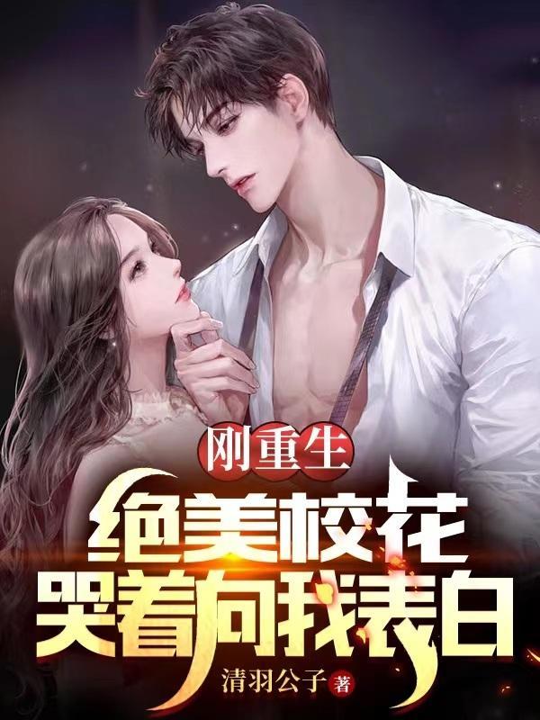 刚重生绝美校花哭着向我表白 清羽公子