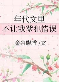 年代文里不让我爹犯错误 金谷飘香txt
