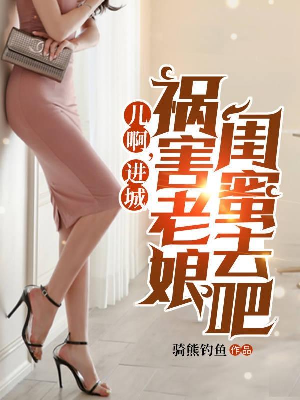 儿啊进城祸害老娘闺蜜去吧