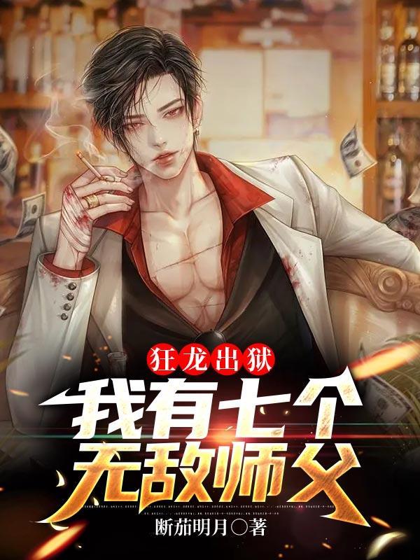 狂龙出狱我有七个无敌师父 断茄明月