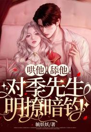 哄他舔他对季先生明撩暗钓全文