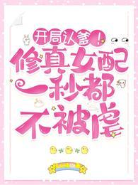 开局认爹修真女配一秒都不被虐有男主吗