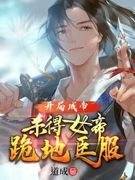 开局成帝杀得女帝跪地臣服全部目录