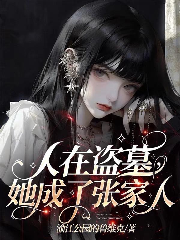 人在盗墓她成了张家人免费阅读