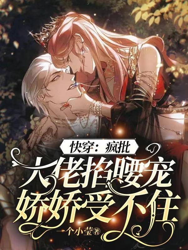 快穿疯批大佬掐腰宠娇娇受不住作者一个小莹