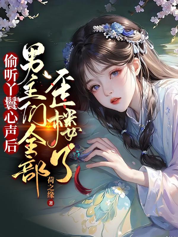 偷听丫鬟心声后男主们全部歪楼了吗