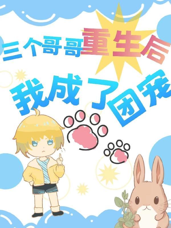 三个哥哥重生后我成了团宠短剧