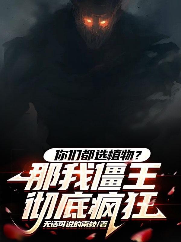你们都选植物?那我僵王彻底疯狂 txt