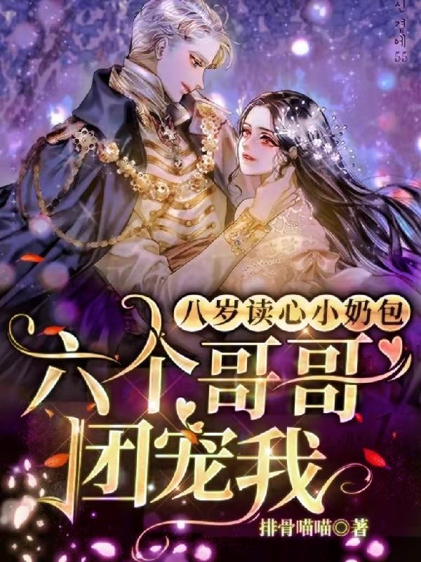 八岁读心小奶包六个哥哥团宠我全文