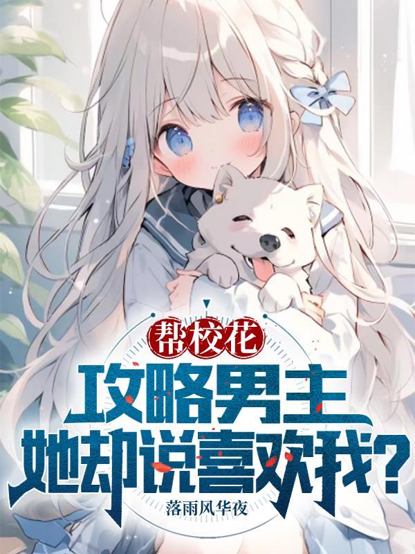 帮校花攻略男主她却说喜欢我 落雨风华夜