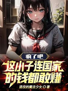 疯了吧这小子连国家的钱都敢赚 退役的魔法少女