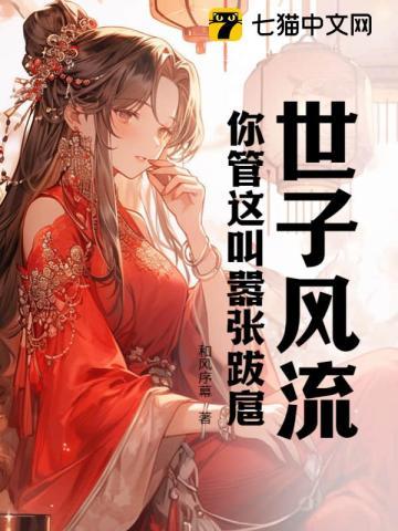 世子风流!你管这叫嚣张跋扈百度