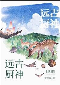 基建远古厨神最新章节更新免费阅读