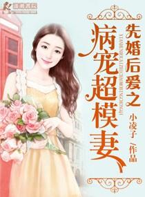 先婚后爱之病宠超模妻txt