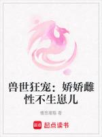 兽世狂宠娇娇雌性不生崽儿免费阅读