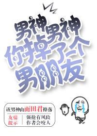 男神男神你掉了一个男朋友简介