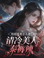 男团选秀万人迷!清冷美人泰裤辣_