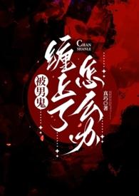 被男鬼缠身了怎么办(灵异h)作者真巧