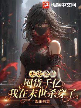 天灾降临囤货千亿我在末世杀穿了温