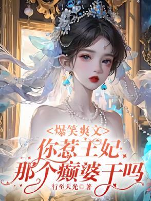 爆笑爽文你惹王妃那个癫婆干吗百度