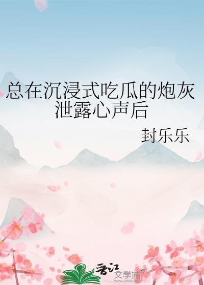 总在沉浸式吃瓜的炮灰泄露心声后TXT