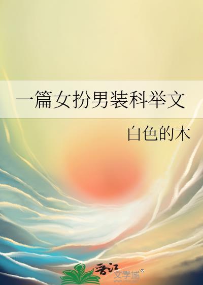 一篇女扮男装科举文白色的木免费