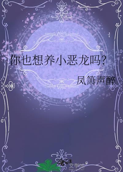 你也想养小恶龙吗? 凤箫声醉