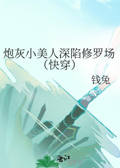 炮灰小美人深陷修罗场(快穿)钱兔免费